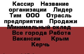 Кассир › Название организации ­ Лидер Тим, ООО › Отрасль предприятия ­ Продажи › Минимальный оклад ­ 1 - Все города Работа » Вакансии   . Крым,Керчь